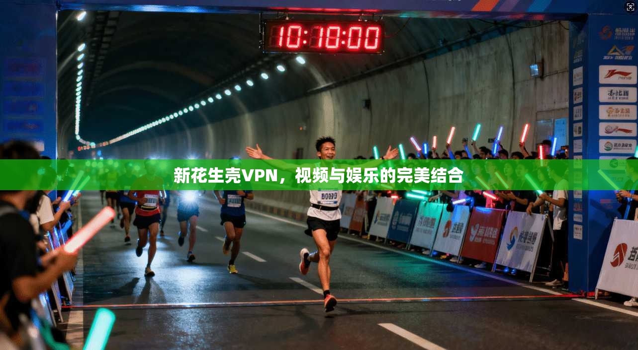 新花生壳VPN，视频与娱乐的完美结合
