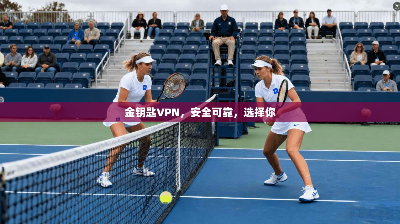 金钥匙VPN，安全可靠，选择你