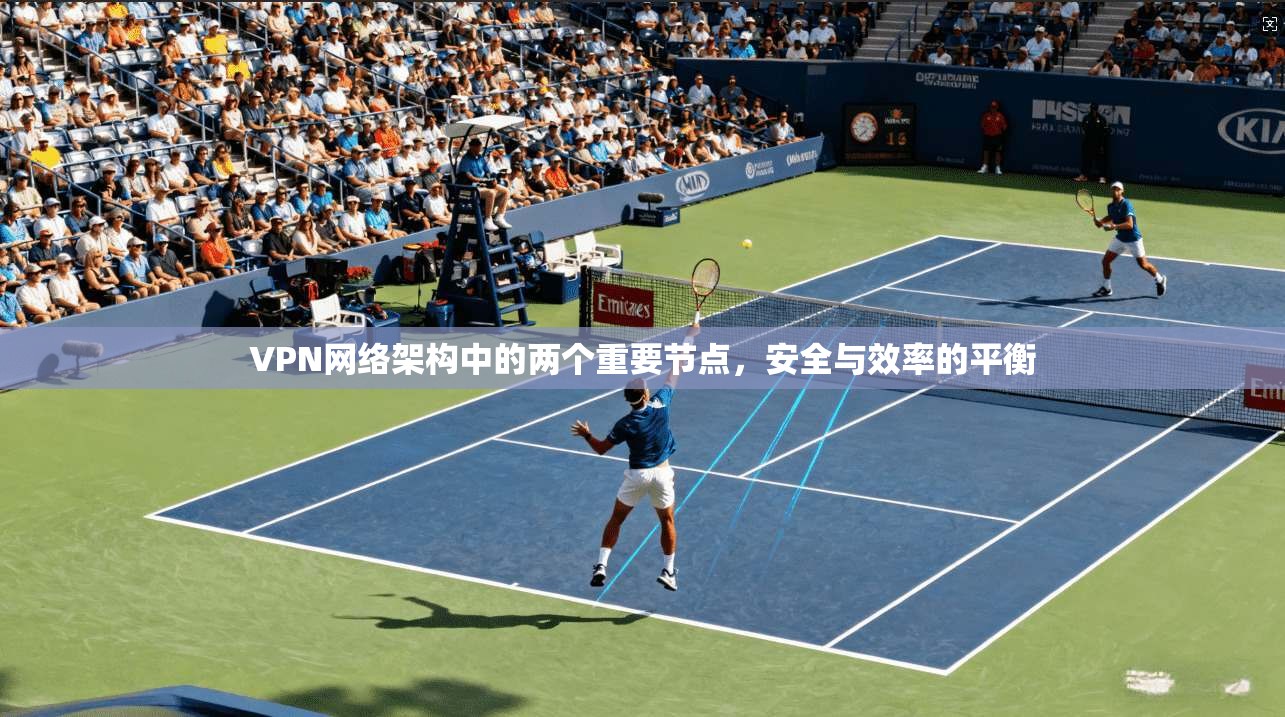 VPN网络架构中的两个重要节点，安全与效率的平衡