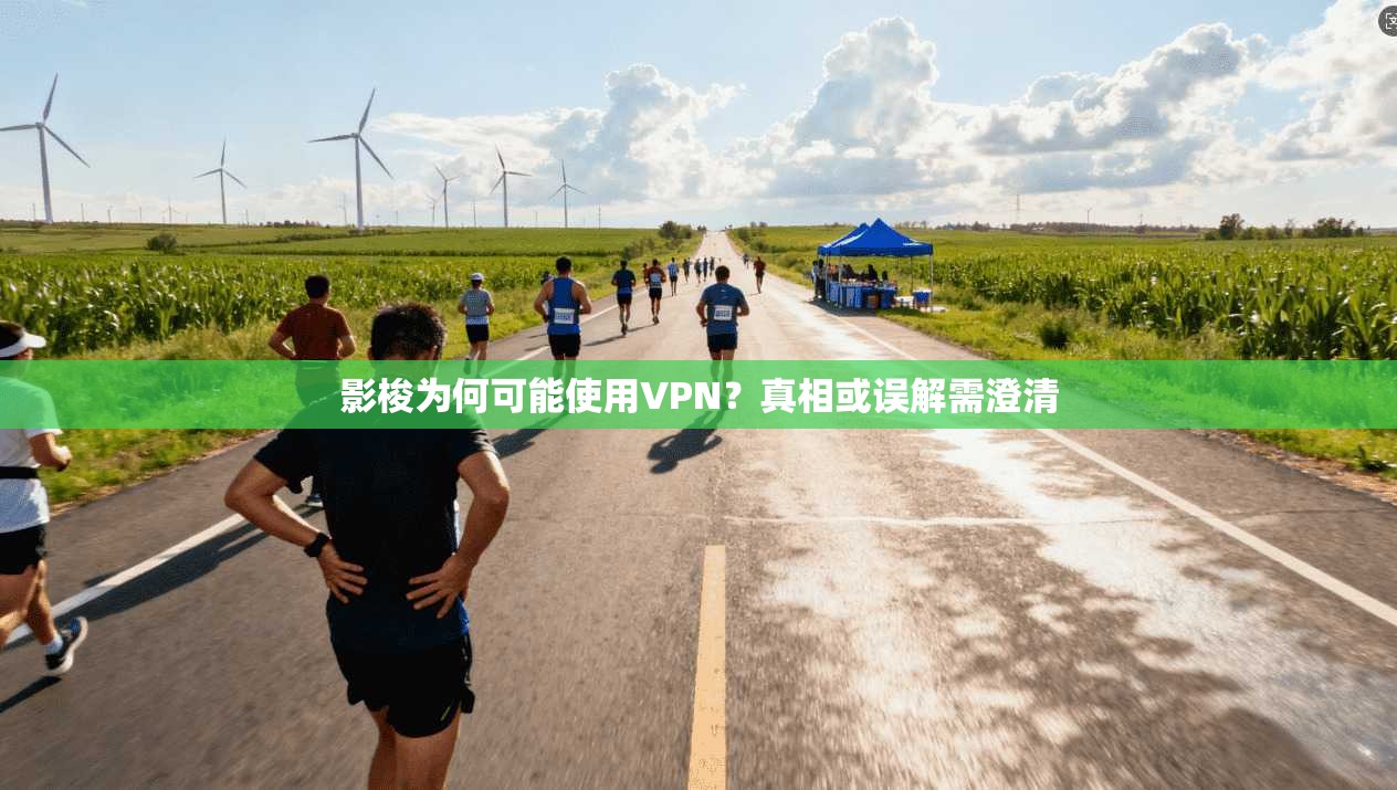 影梭为何可能使用VPN？真相或误解需澄清