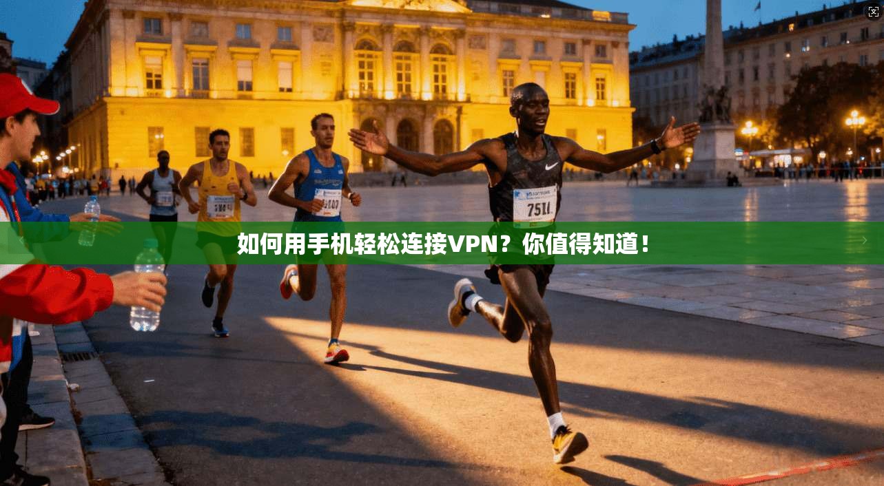 如何用手机轻松连接VPN？你值得知道！