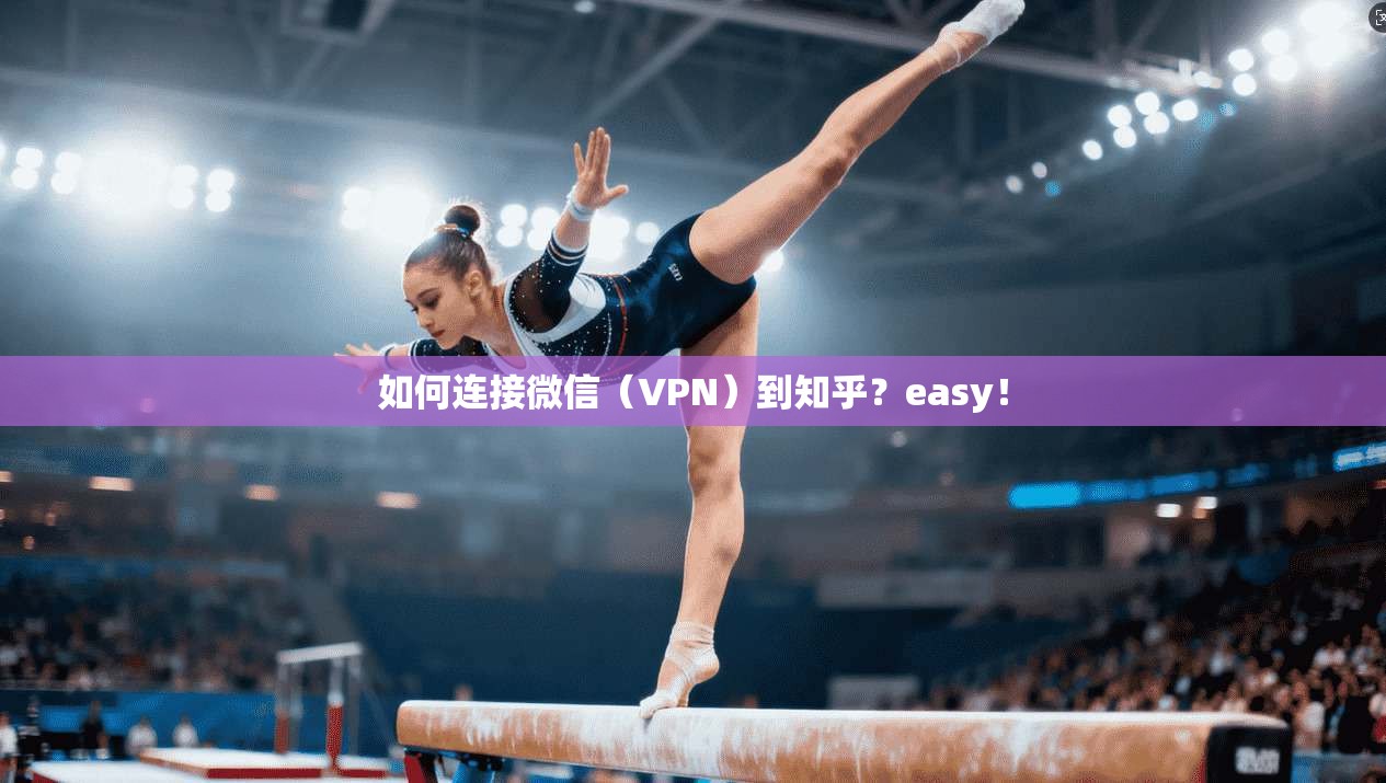 如何连接微信（VPN）到知乎？easy！  第1张