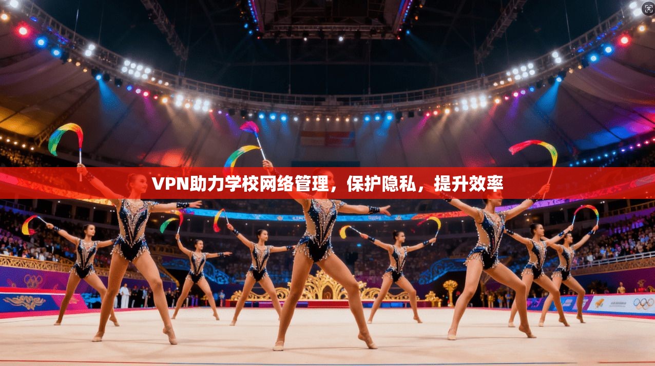 VPN助力学校网络管理,保护隐私,提升效率