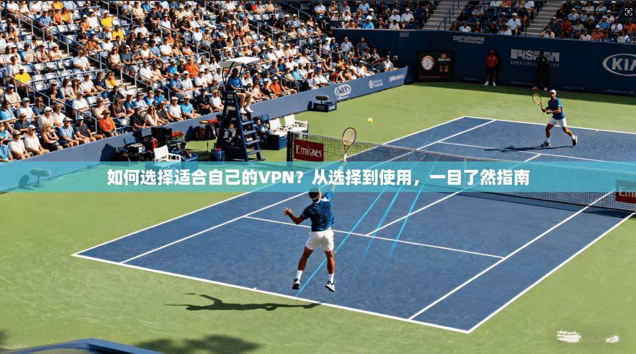 如何选择适合自己的VPN？从选择到使用，一目了然指南