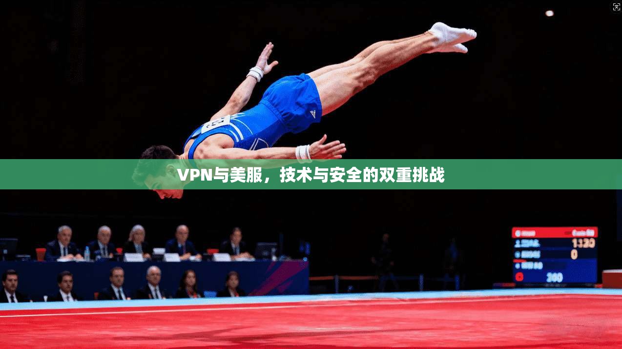 VPN与美服，技术与安全的双重挑战