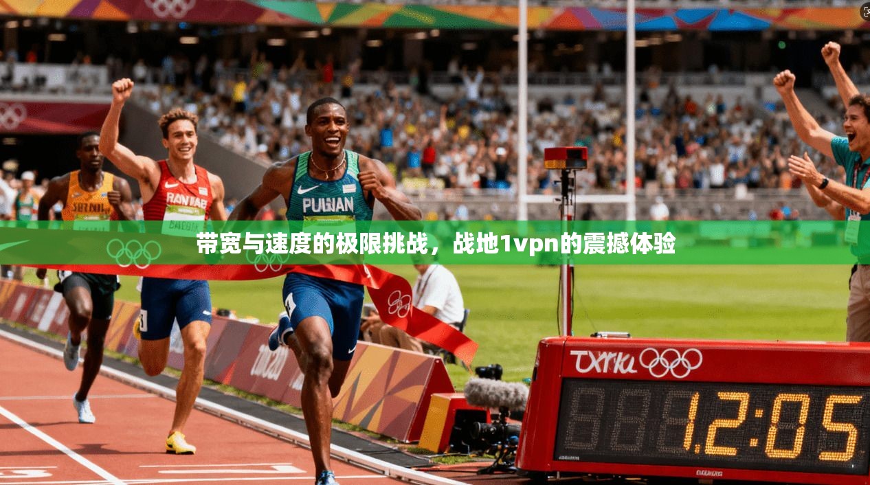 带宽与速度的极限挑战，战地1vpn的震撼体验