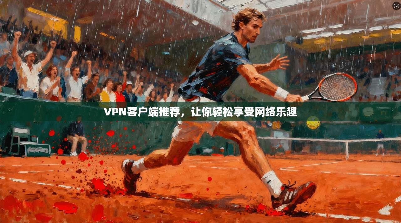 VPN客户端推荐,让你轻松享受网络乐趣