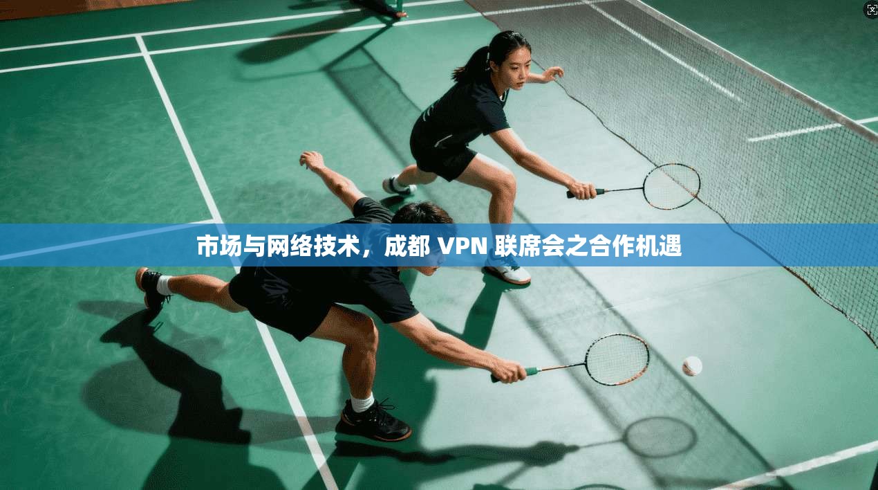 市场与网络技术,成都 VPN 联席会之合作机遇