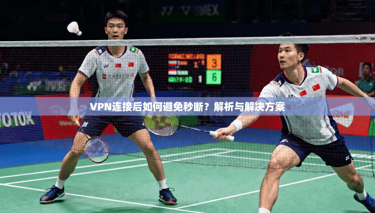 VPN连接后如何避免秒断？解析与解决方案