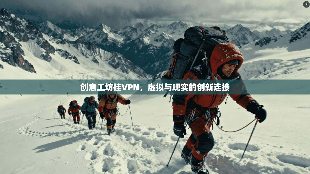 创意工坊挂VPN,虚拟与现实的创新连接