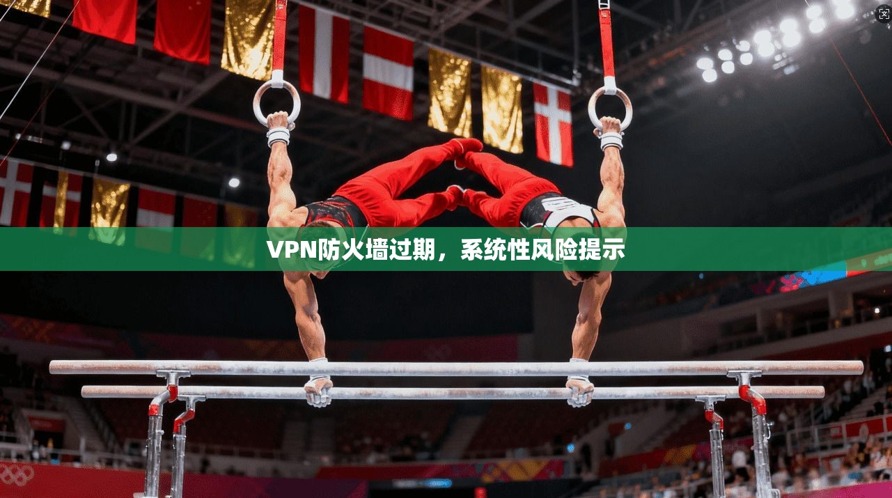 VPN防火墙过期，系统性风险提示