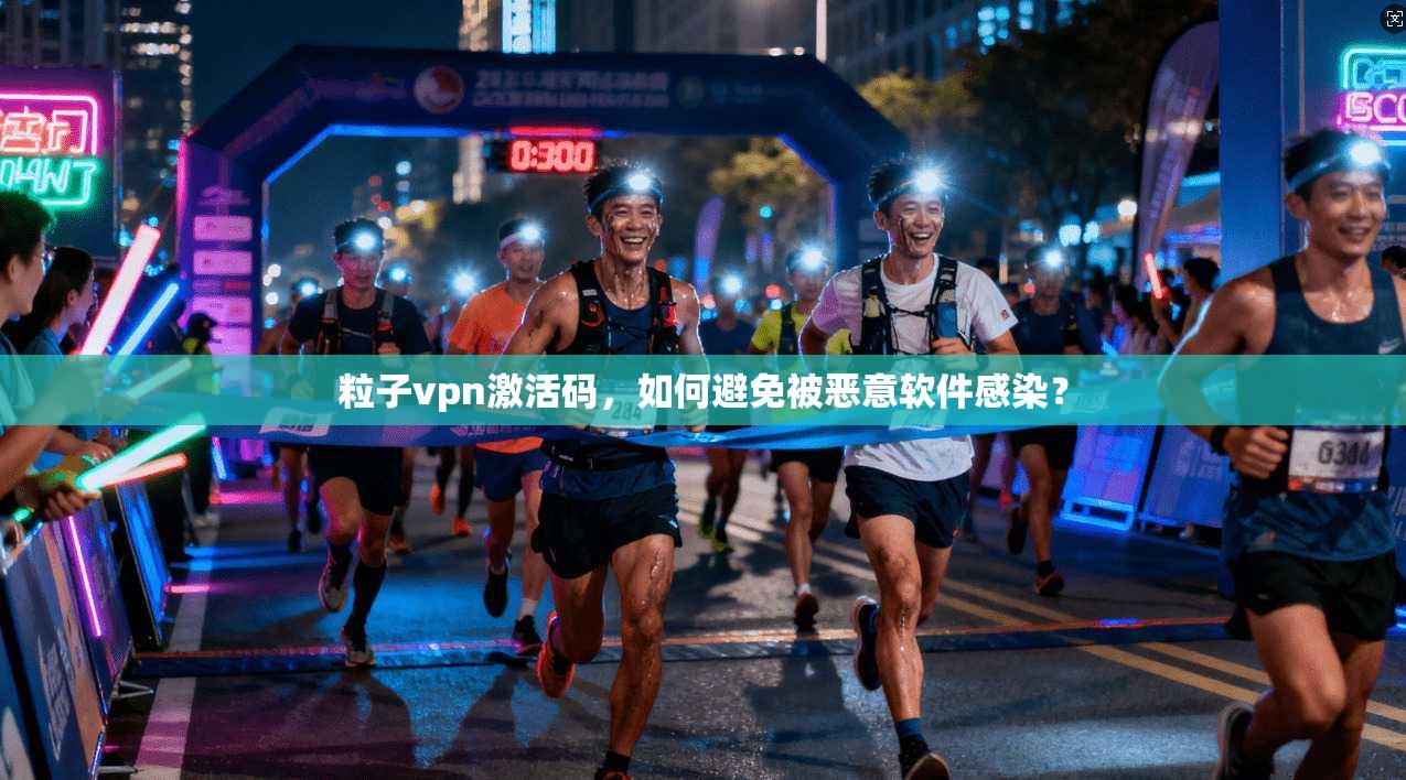 粒子vpn激活码，如何避免被恶意软件感染？