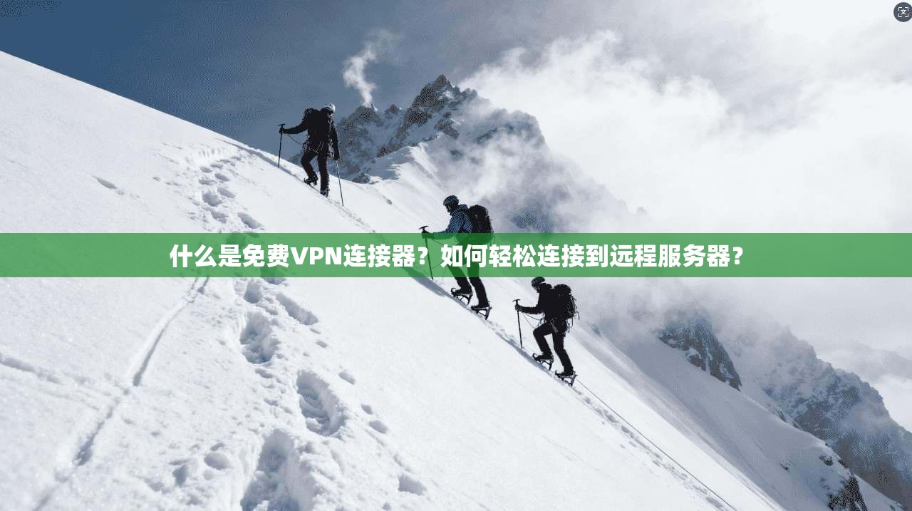 什么是免费VPN连接器?如何轻松连接到远程服务器?