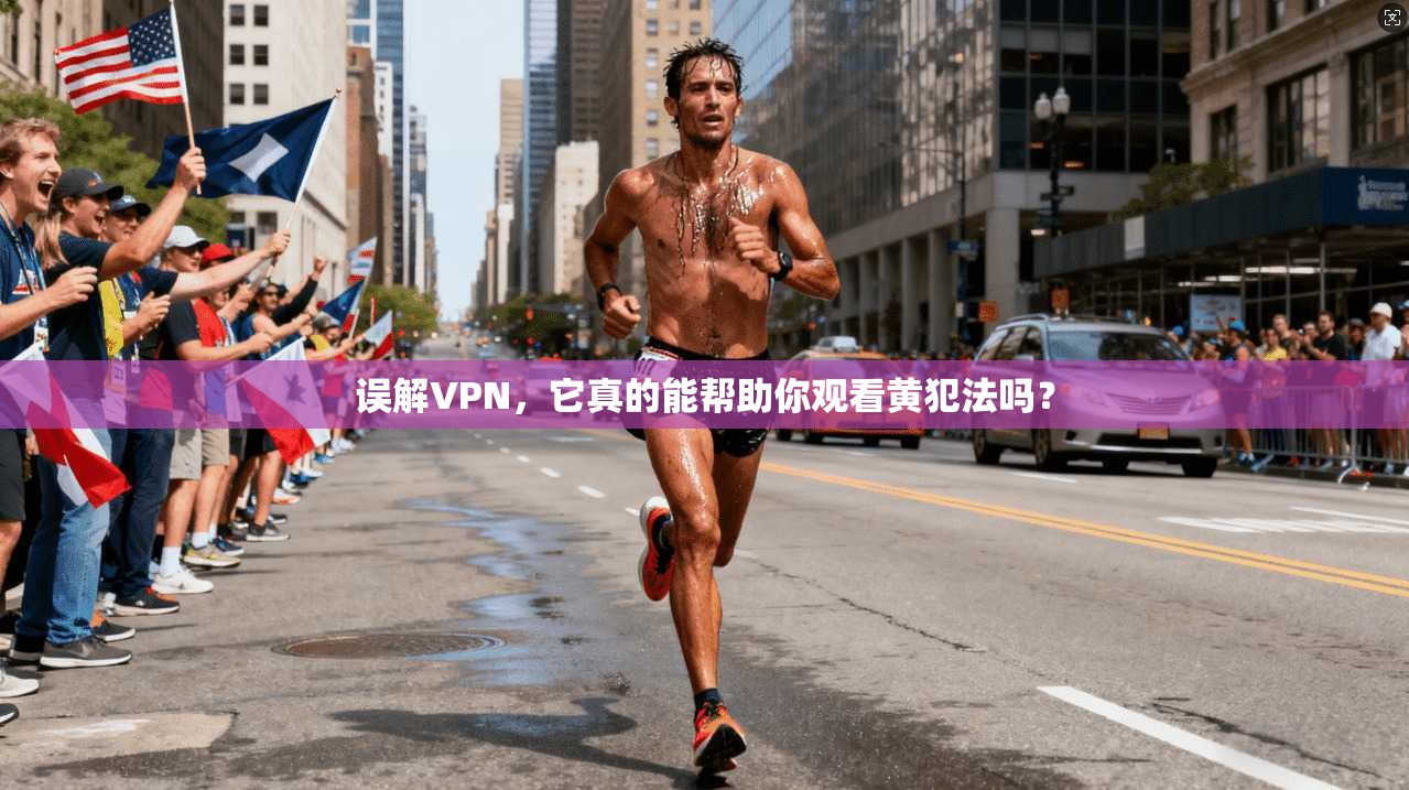 误解VPN，它真的能帮助你观看黄犯法吗？