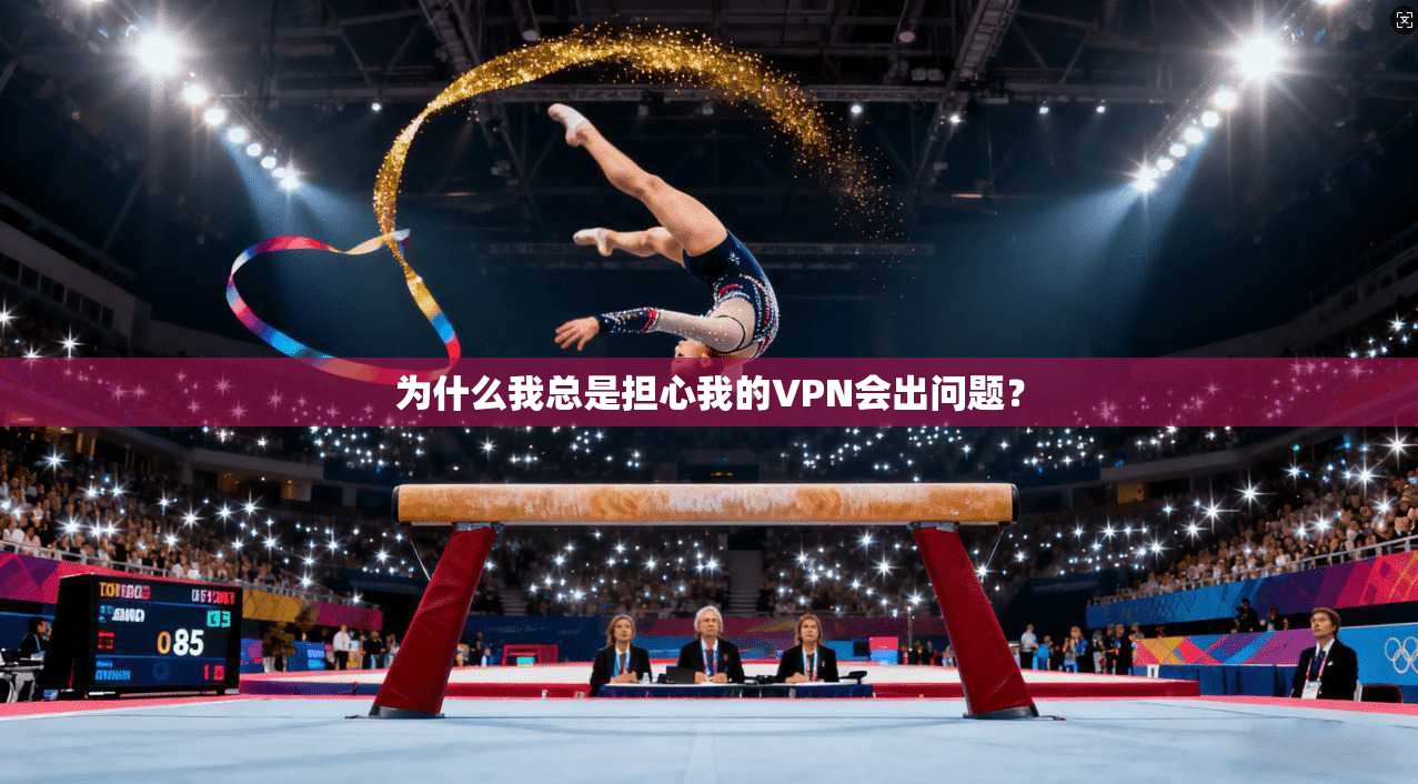 为什么我总是担心我的VPN会出问题？