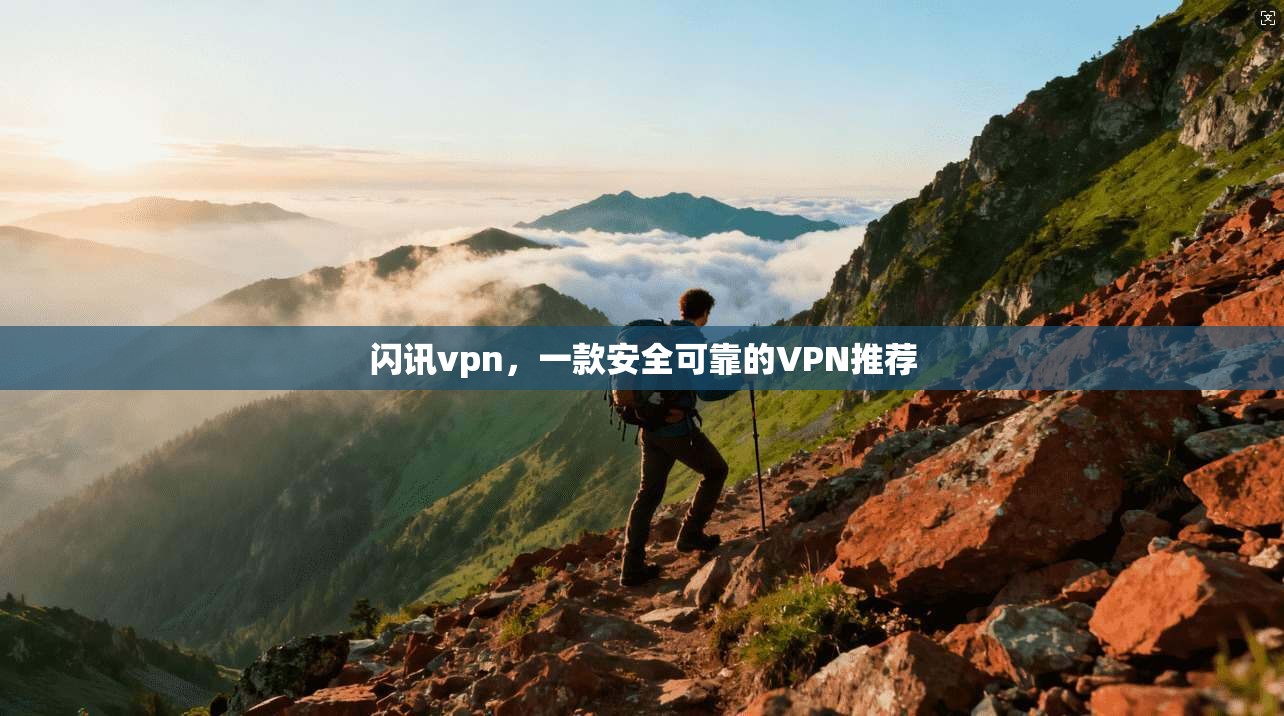 闪讯vpn，一款安全可靠的VPN推荐