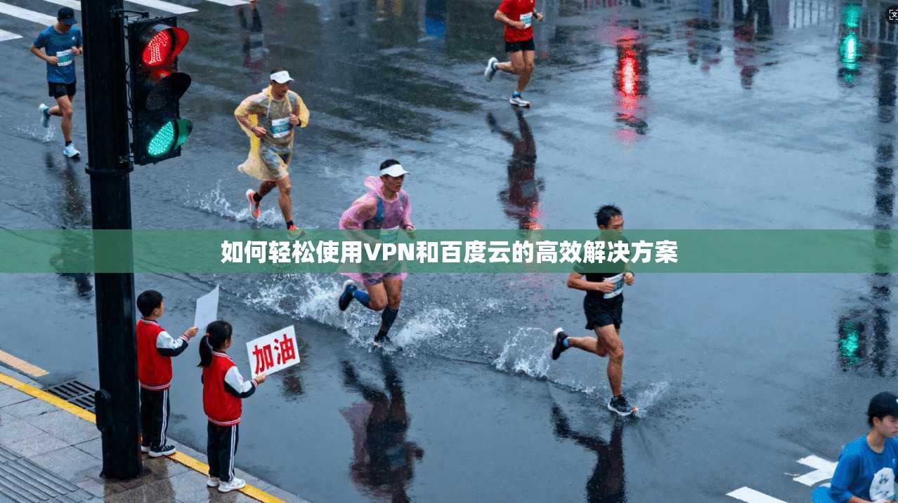 如何轻松使用VPN和百度云的高效解决方案