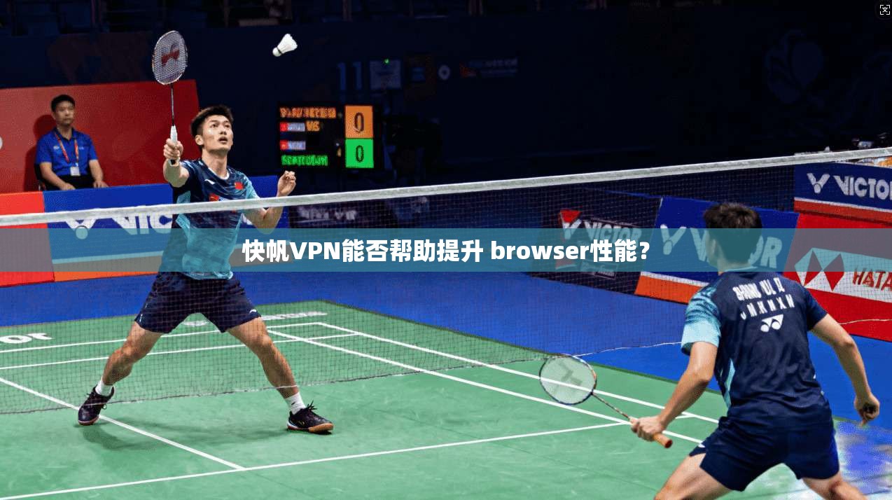 快帆VPN能否帮助提升 browser性能？