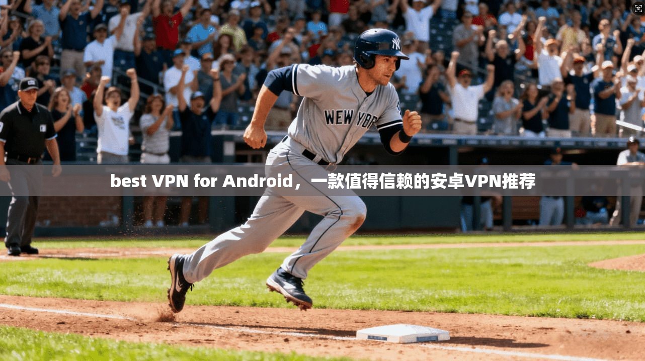 best VPN for Android，一款值得信赖的安卓VPN推荐
