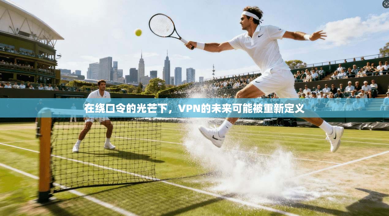 在绕口令的光芒下，VPN的未来可能被重新定义