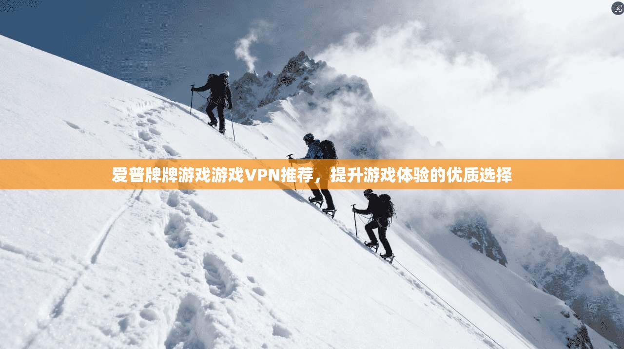 爱普牌牌游戏游戏VPN推荐，提升游戏体验的优质选择