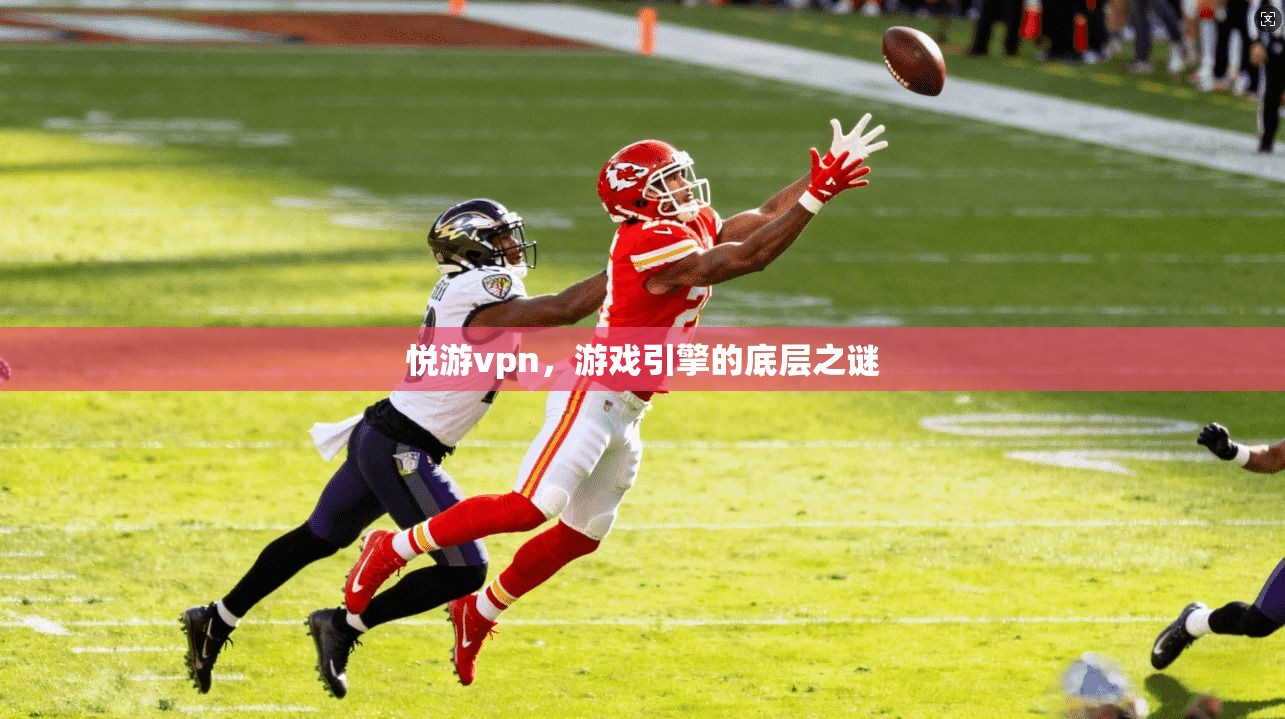 悦游vpn，游戏引擎的底层之谜