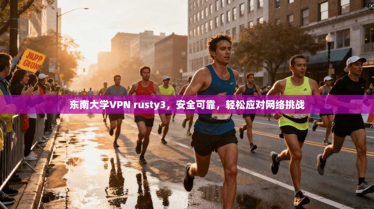 东南大学VPN rusty3,安全可靠,轻松应对网络挑战 第1张 东南大学VPN rusty3,安全可靠,轻松应对网络挑战 第1张