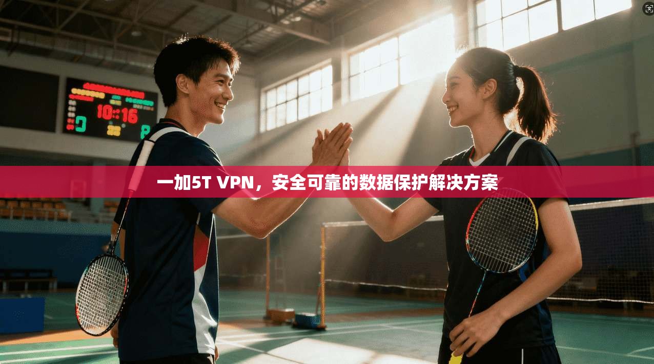 一加5T VPN,安全可靠的数据保护解决方案