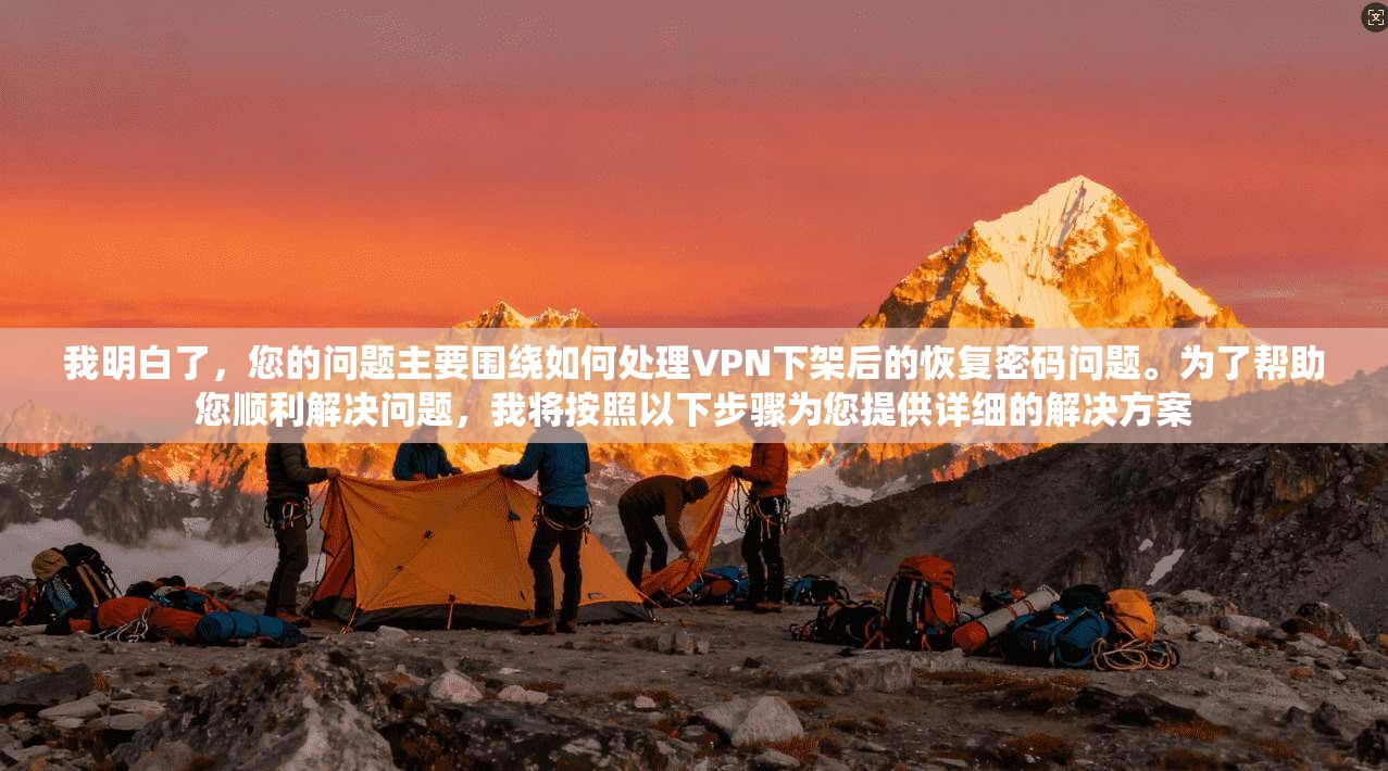 我明白了，您的问题主要围绕如何处理VPN下架后的恢复密码问题。为了帮助您顺利解决问题，我将按照以下步骤为您提供详细的解决方案