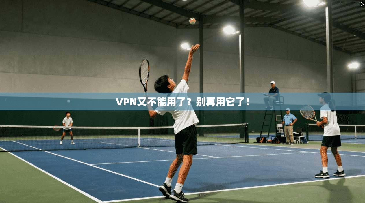 VPN又不能用了？别再用它了！