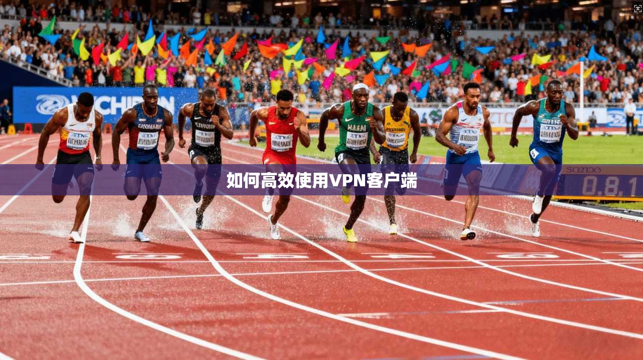 如何高效使用VPN客户端