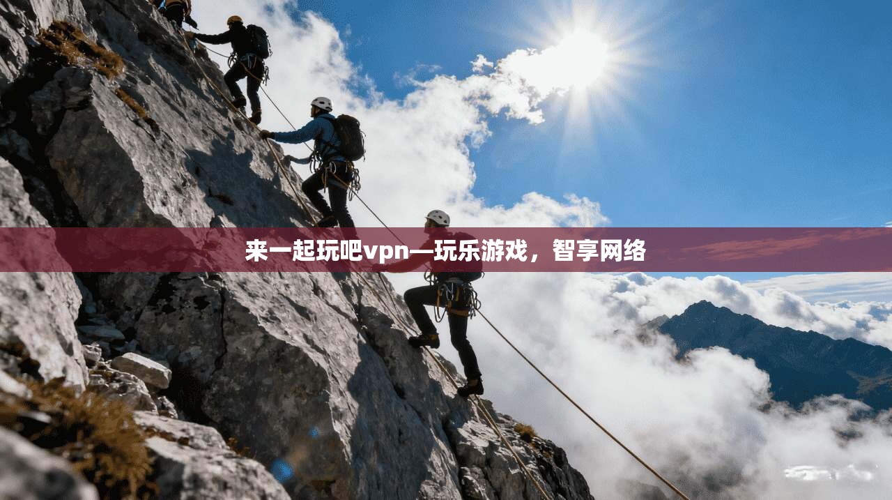 来一起玩吧vpn—玩乐游戏，智享网络