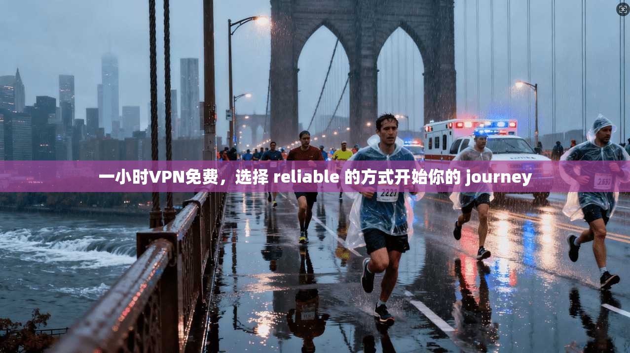 一小时VPN免费,选择 reliable 的方式开始你的 journey