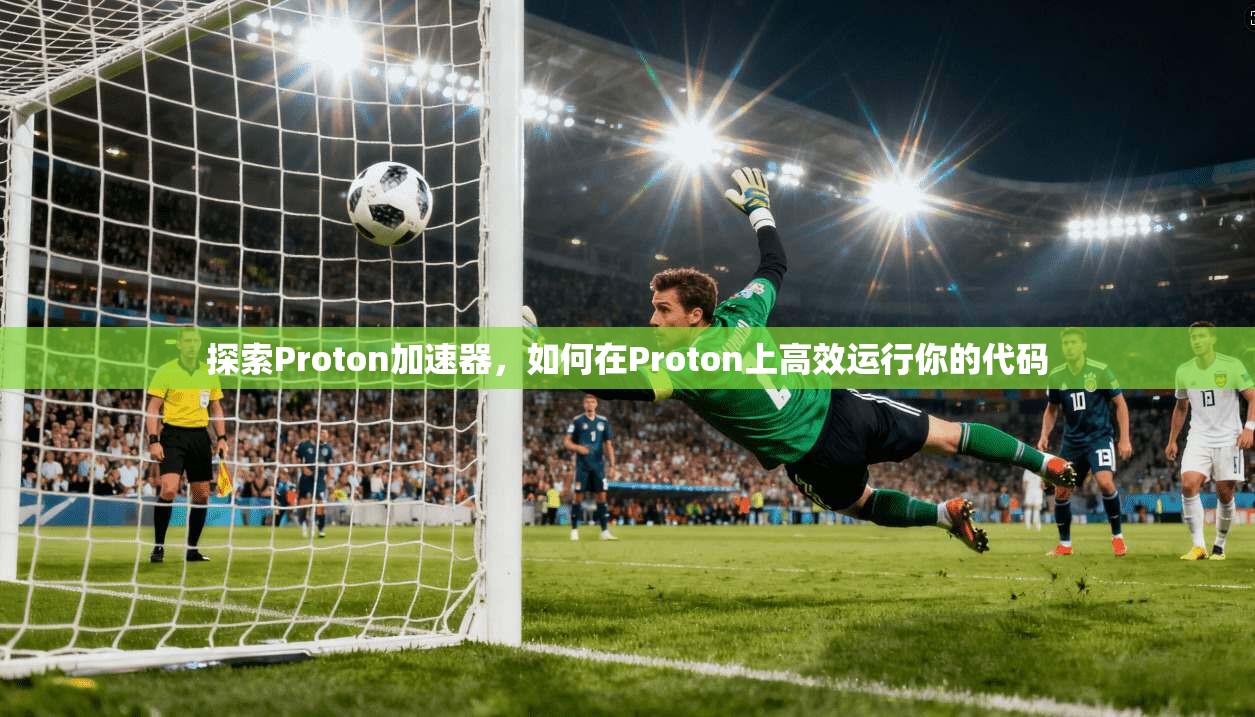 探索Proton加速器，如何在Proton上高效运行你的代码  第1张