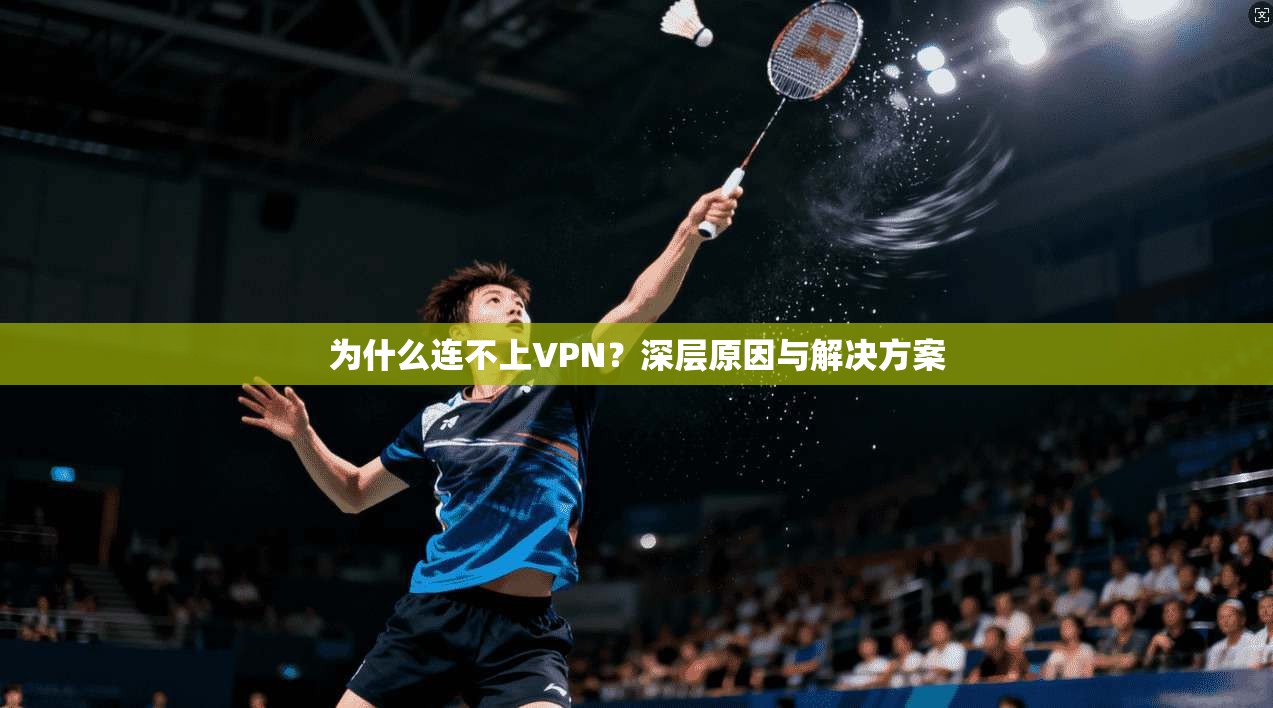 为什么连不上VPN？深层原因与解决方案