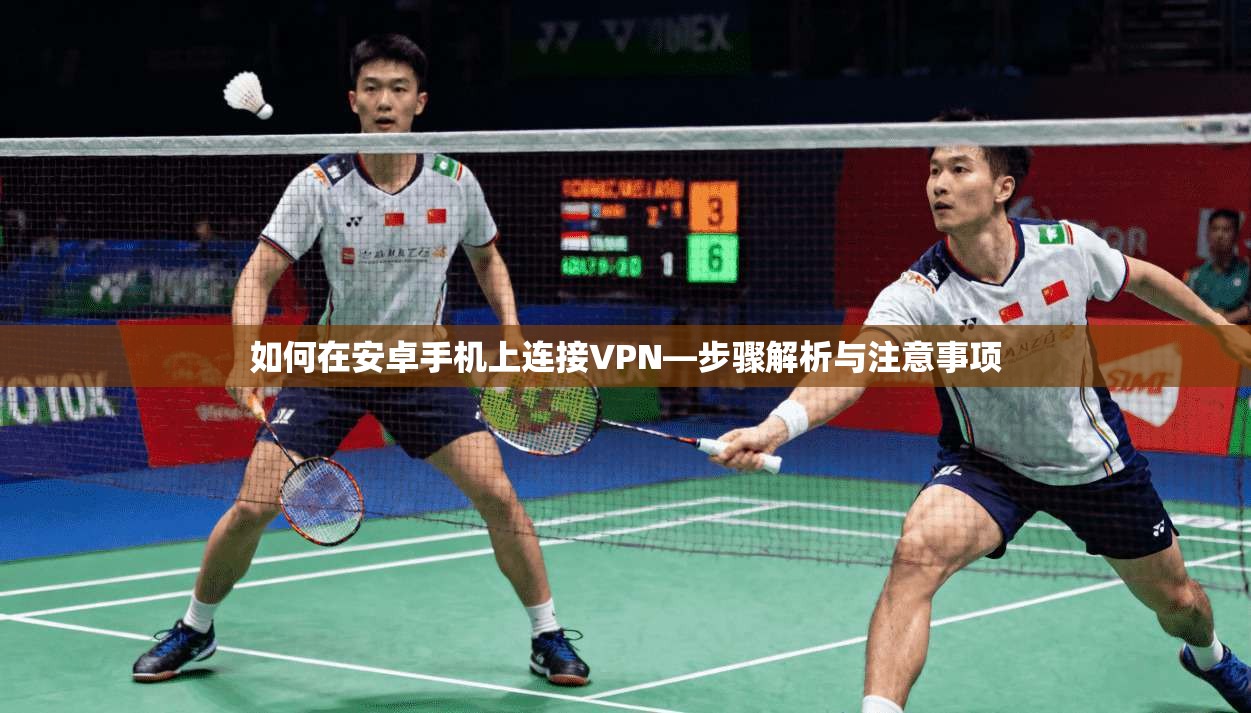 如何在安卓手机上连接VPN—步骤解析与注意事项