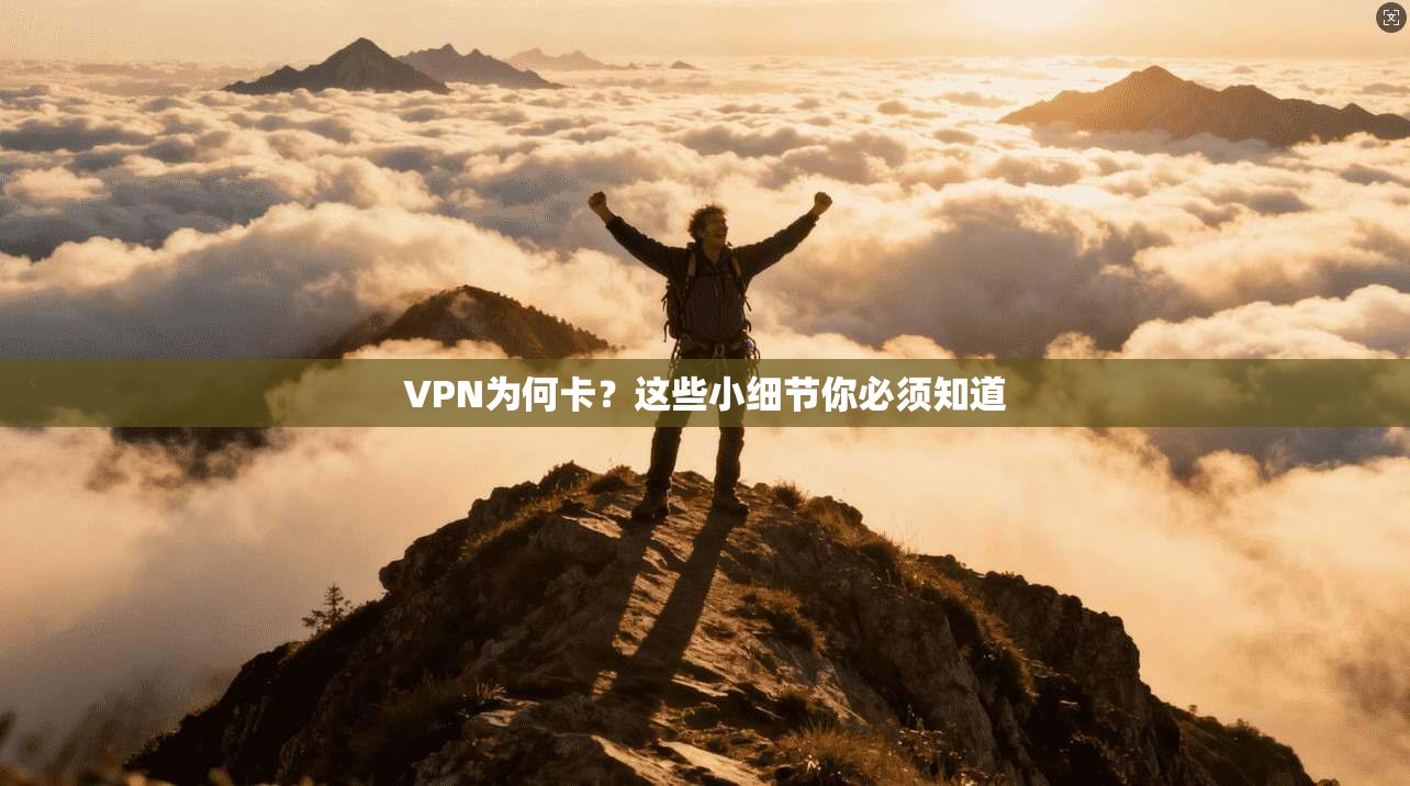 VPN为何卡?这些小细节你必须知道