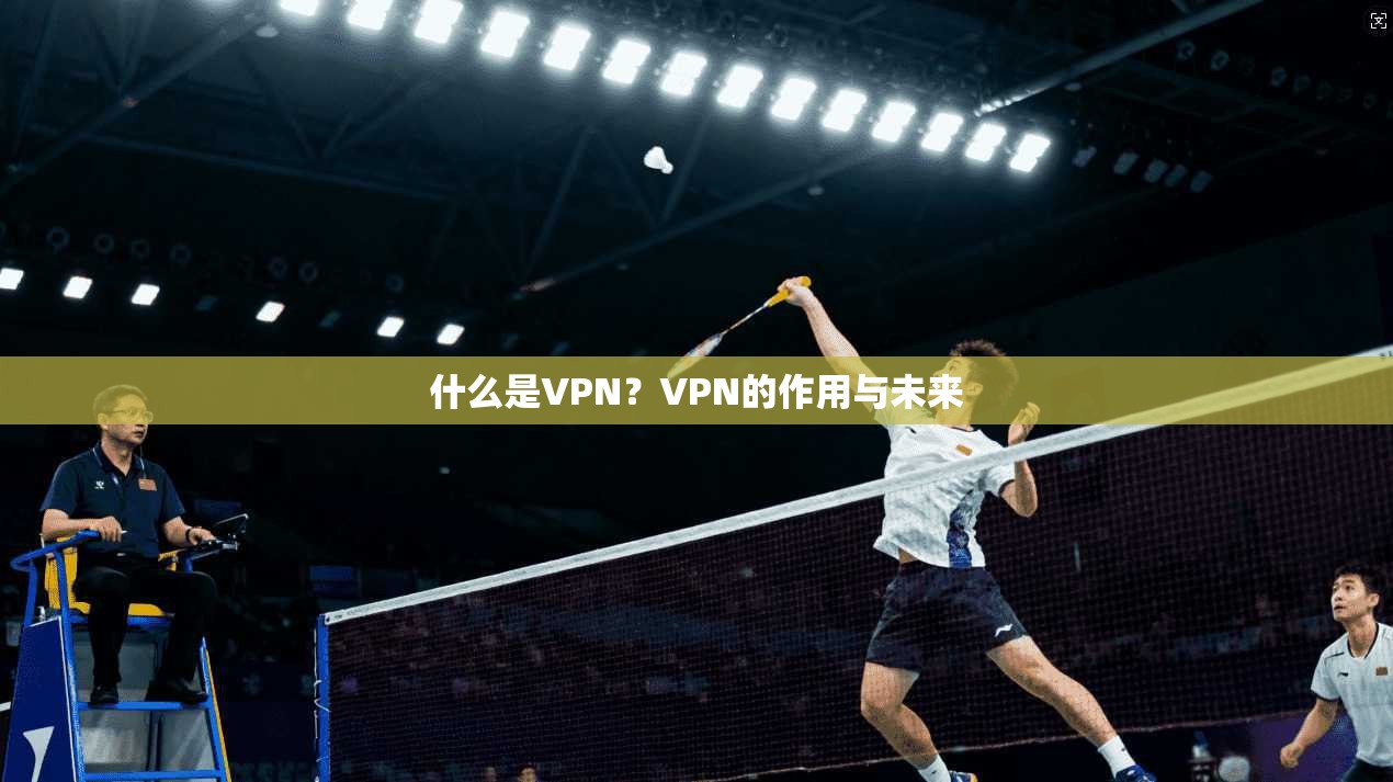 什么是VPN?VPN的作用与未来