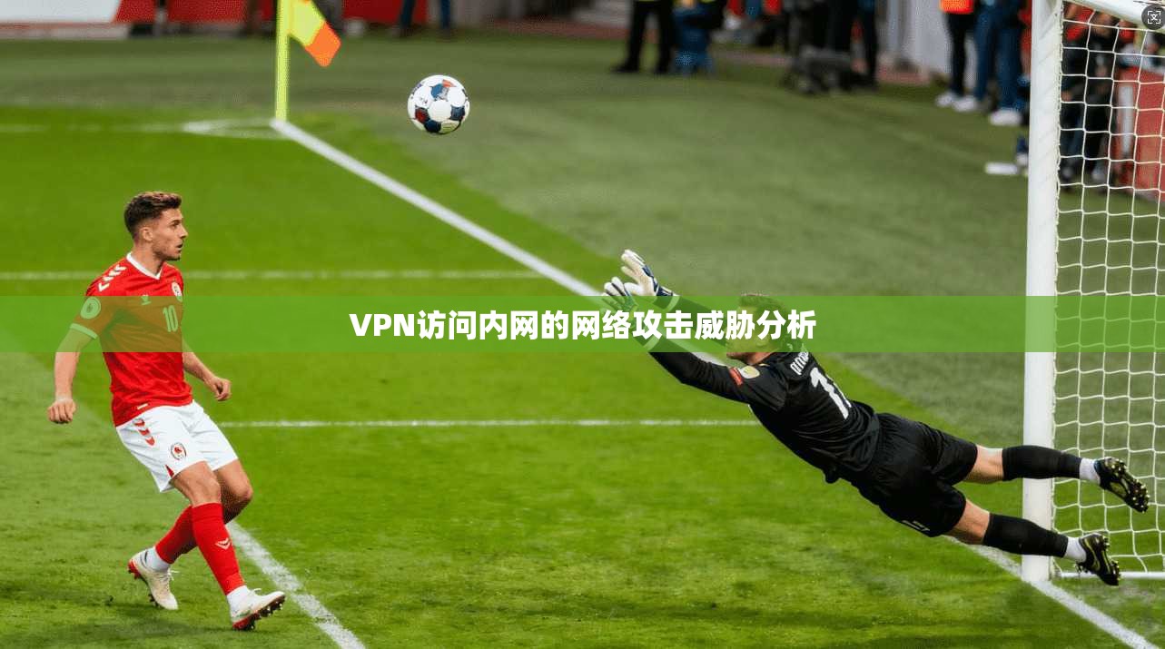 VPN访问内网的网络攻击威胁分析