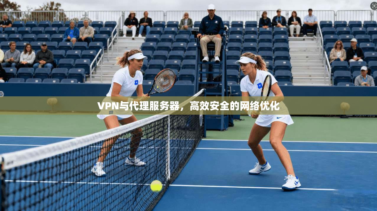 VPN与代理服务器,高效安全的网络优化