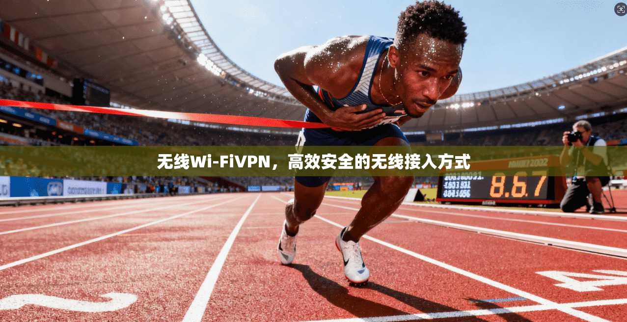 无线Wi-FiVPN,高效安全的无线接入方式