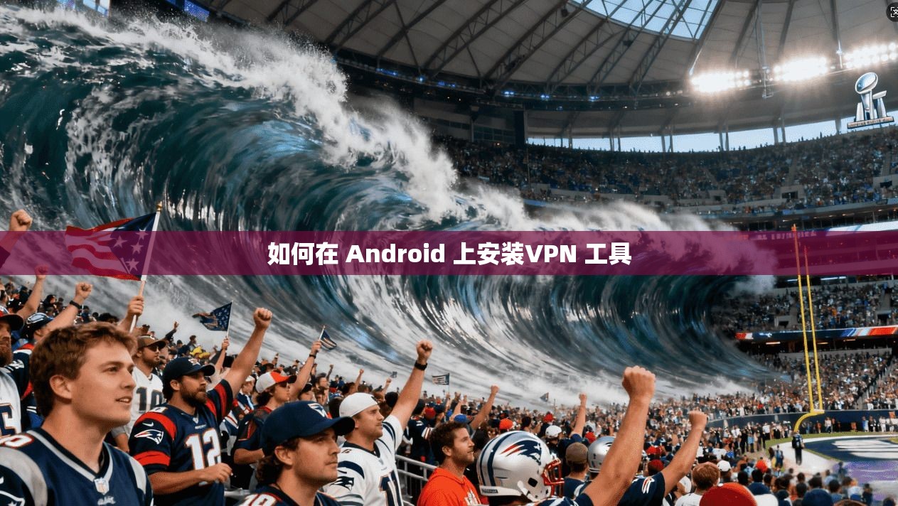 如何在 Android 上安装VPN 工具