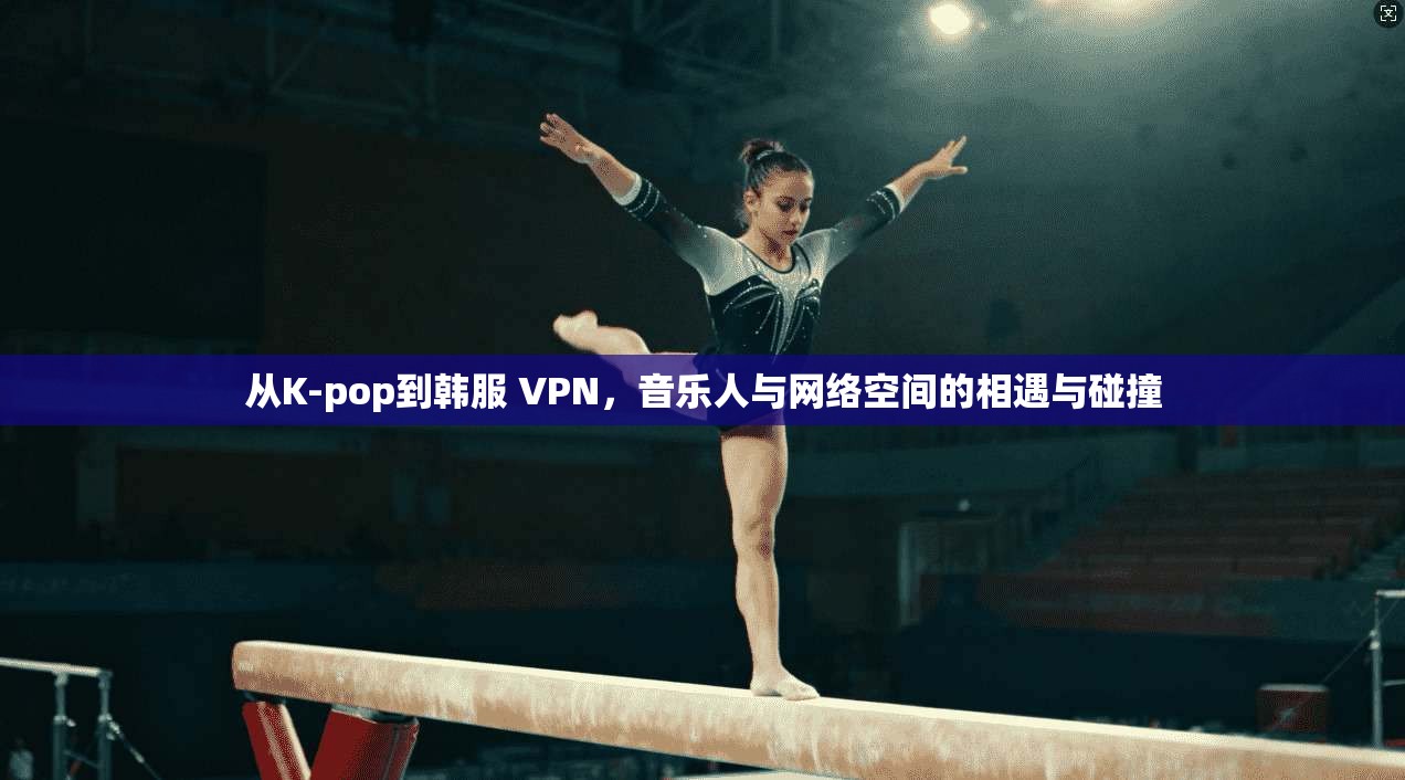 从K-pop到韩服 VPN,音乐人与网络空间的相遇与碰撞