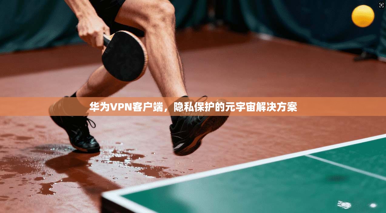 华为VPN客户端，隐私保护的元宇宙解决方案