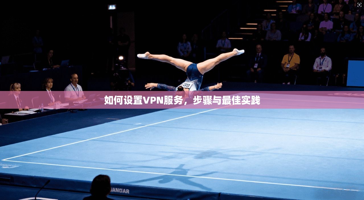 如何设置VPN服务，步骤与最佳实践