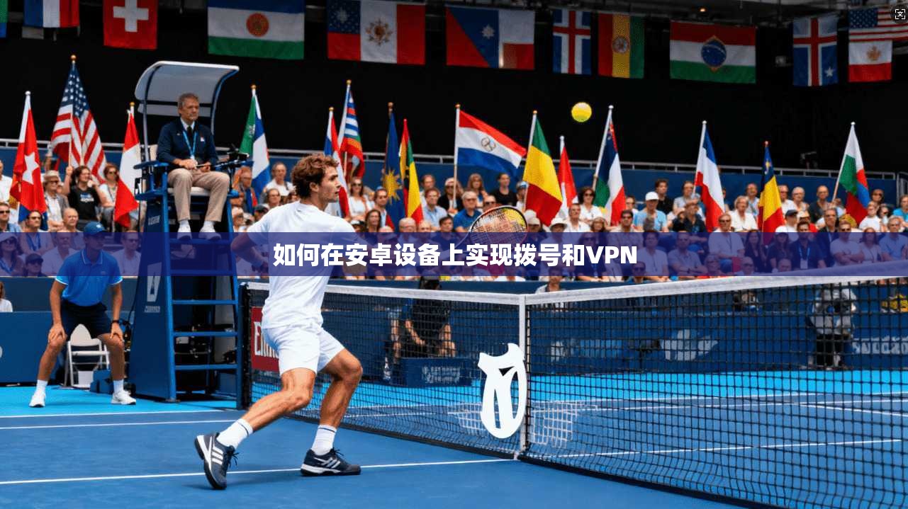 如何在安卓设备上实现拨号和VPN