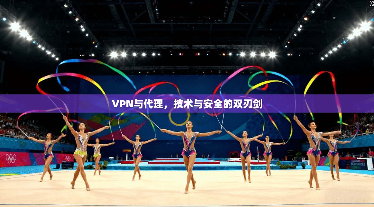 VPN与代理，技术与安全的双刃剑