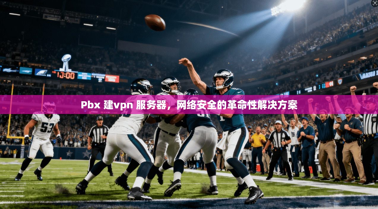 Pbx 建vpn 服务器，网络安全的革命性解决方案