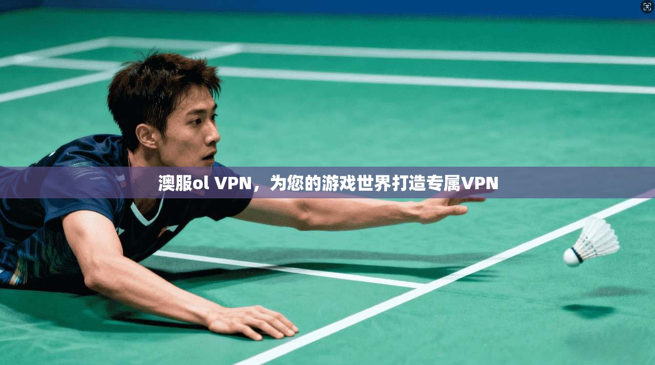 澳服ol VPN，为您的游戏世界打造专属VPN