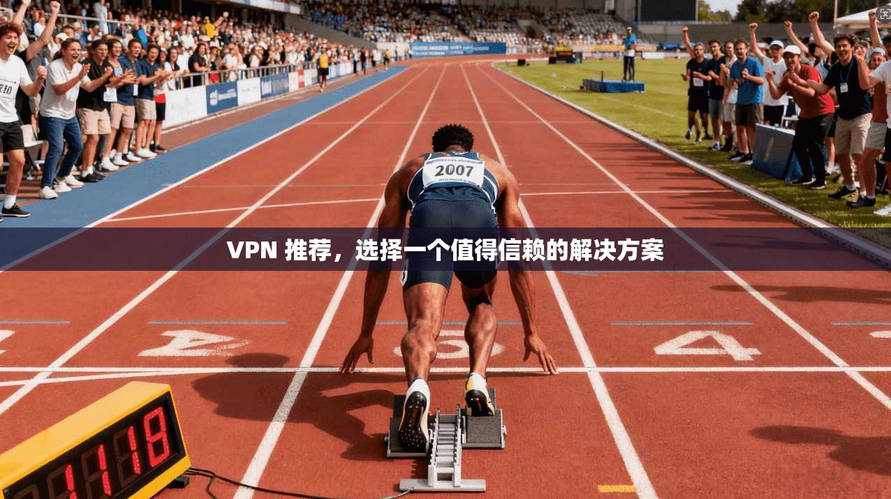 VPN 推荐，选择一个值得信赖的解决方案